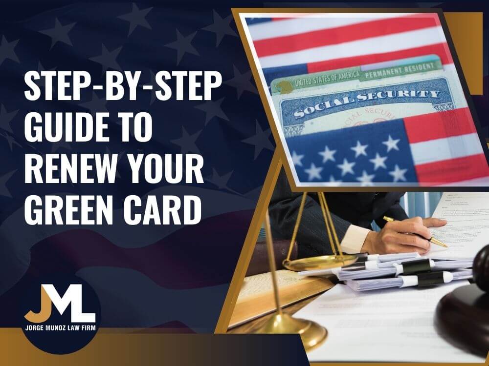 Renew Green Card Guide - Step-by-Step Guide to Renew Your Green Card - Jorge Munoz Law Firm