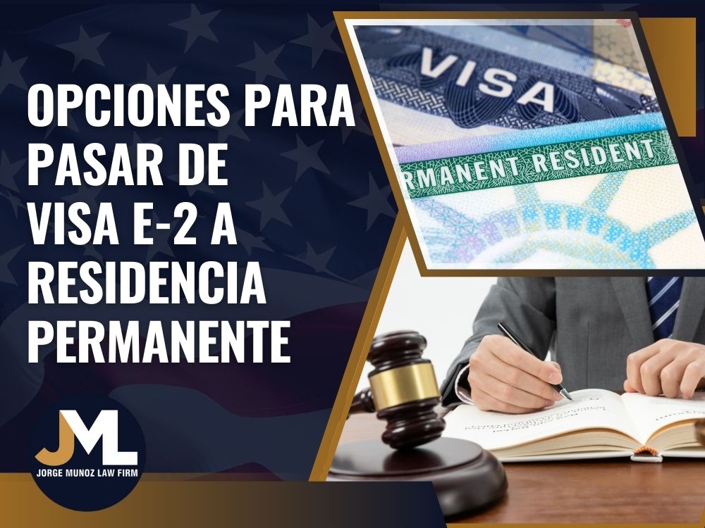 E-2 Visa to Green Card - Opciones para Pasar de Visa E-2 a Residencia Permanente - Jorge Munoz Law Firm