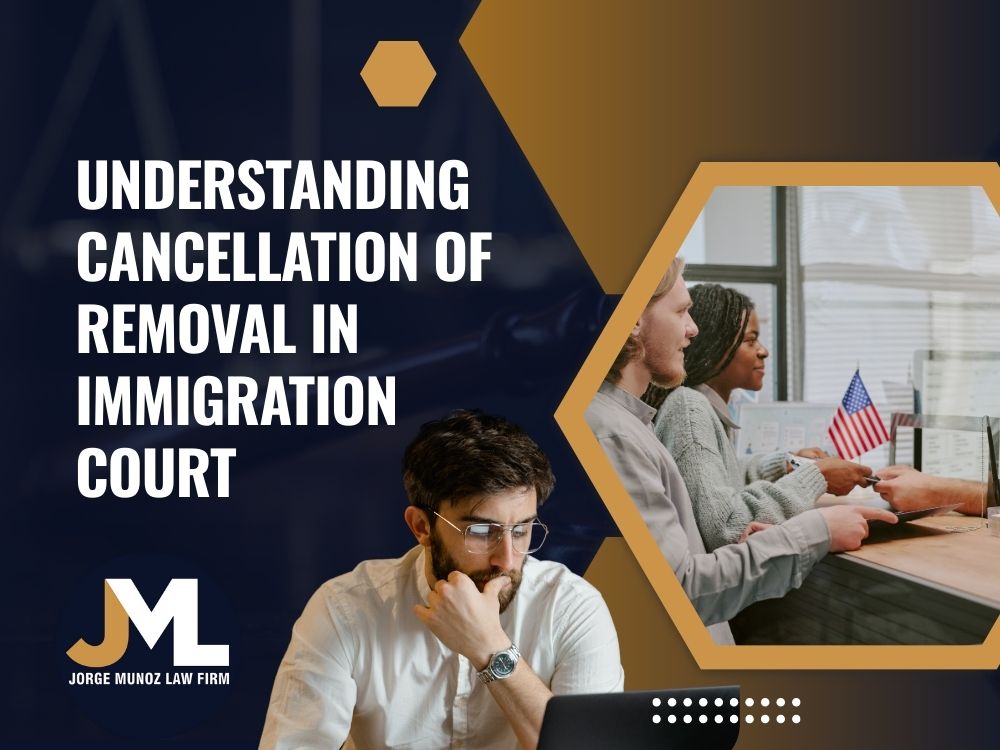 cancellation of removal - Understanding cancellation of removal in immigration court - Jorge Munoz Law Firm