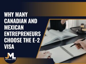 visa T - Why Many Canadian and Mexican Entrepreneurs Choose the E-2 Visa - Jorge Munoz Law Firm