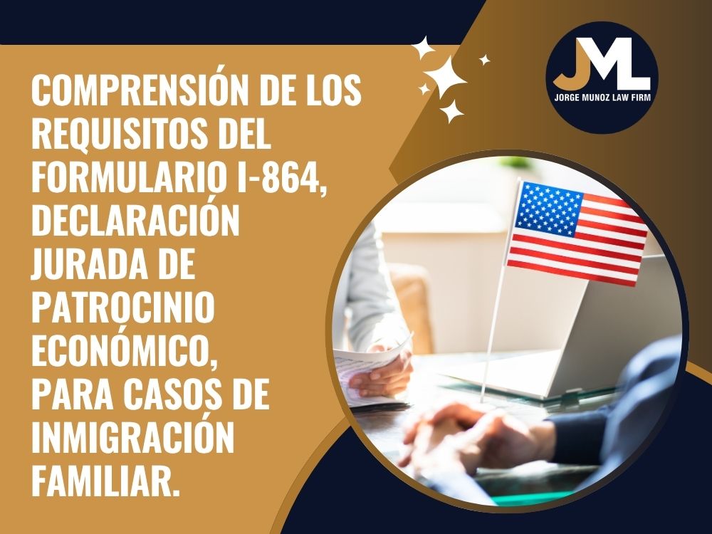 Immigration Affidavit of Support Help - Comprensión de los requisitos del Formulario I-864, Declaración Jurada de Patrocinio Económico, para casos de inmigración familiar. - Jorge Munoz Law Firm