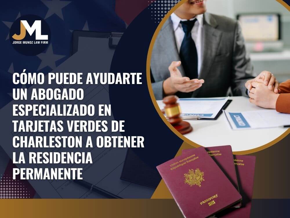 Charleston Immigration Lawyer - Cómo puede ayudarte un abogado especializado en tarjetas verdes de Charleston a obtener la residencia permanente - Jorge Munoz Law Firm