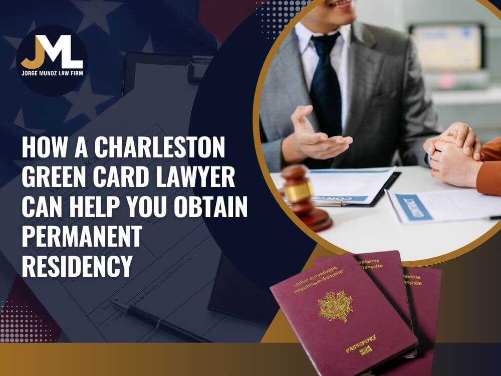 Charleston Immigration Lawyer - How a Charleston Green Card Lawyer Can Help You Obtain Permanent Residency - Jorge Munoz Law Firm